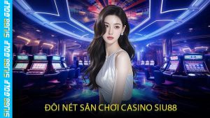 Đôi Nét Sân Chơi Casino SIU88