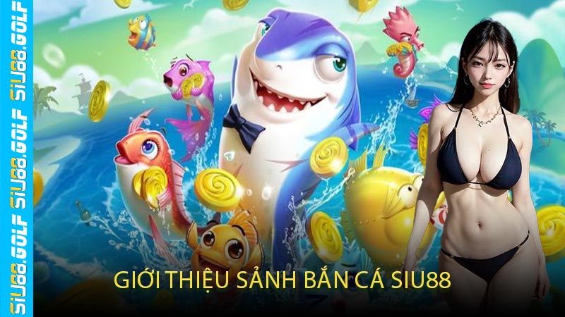 Giới Thiệu Sảnh Bắn Cá SIU88