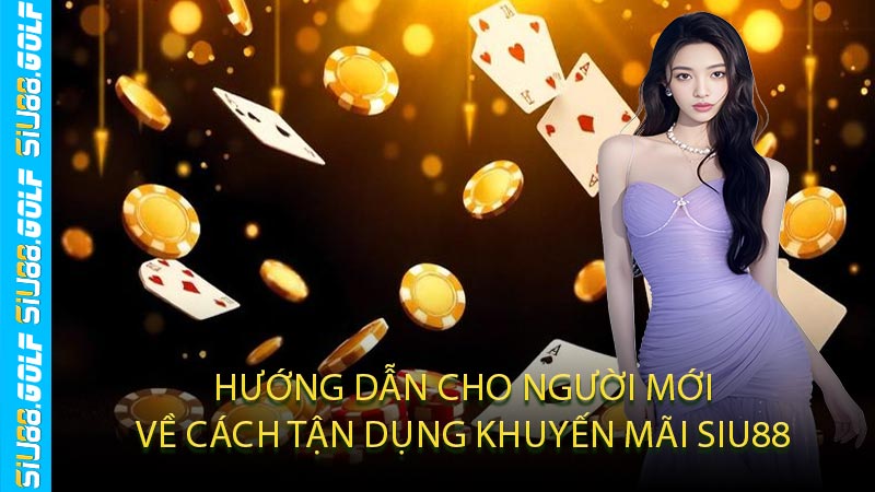 Hướng Dẫn Cho Người Mới Về Cách Tận Dụng Khuyến Mãi SIU88