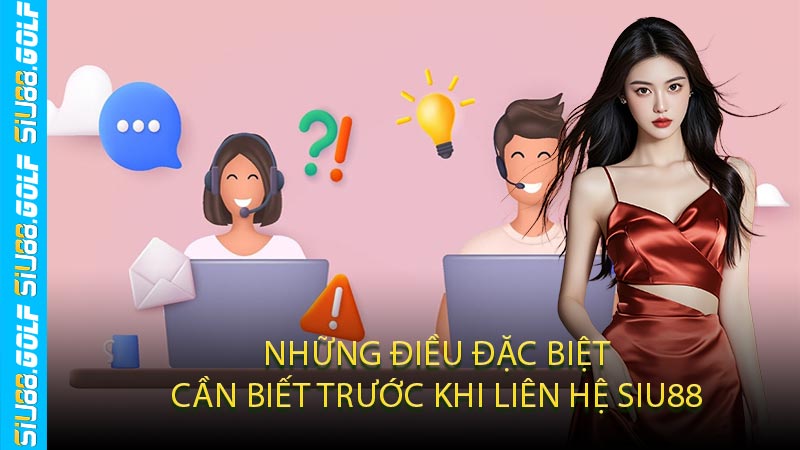 Những Điều Đặc Biệt Cần Biết Trước Khi Liên Hệ SIU88