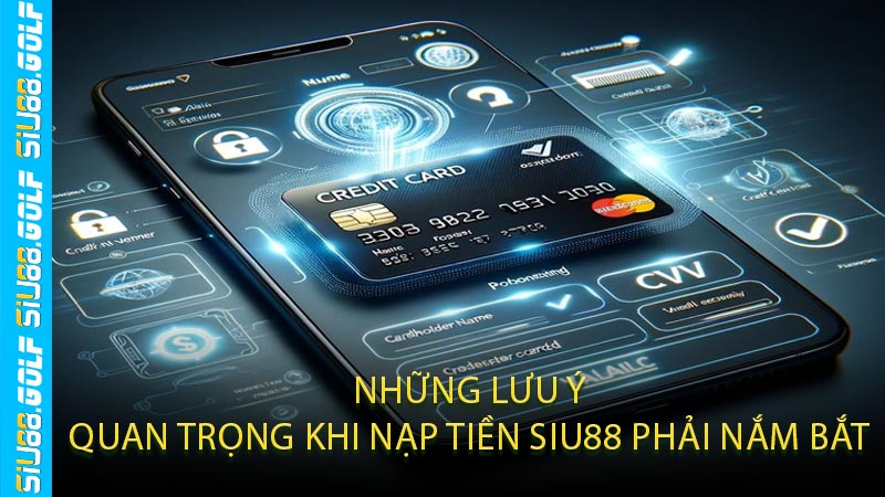 Những Lưu Ý Quan Trọng Khi Nạp Tiền SIU88 Phải Nắm Bắt