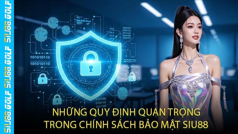 Những Quy Định Quan Trọng Trong Chính Sách Bảo Mật SIU88