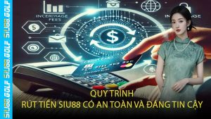 Quy Trình Rút Tiền SIU88 Có An Toàn Và Đáng Tin Cậy