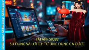 Tải App SIU88 Sử Dụng Và Lơi Ích Từ Ứng Dụng Cá Cược