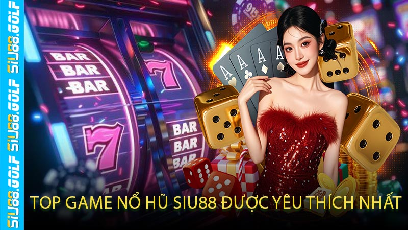 Top Game Nổ Hũ SIU88 Được Yêu Thích Nhất