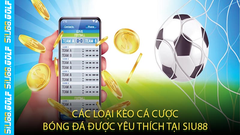 Các Loại Kèo Cá Cược Bóng Đá Được Yêu Thích Tại SIU88