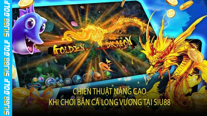 Chiến Thuật Nâng Cao Khi Chơi Bắn Cá Long Vương Tại Siu88